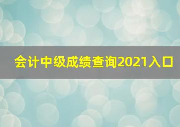 会计中级成绩查询2021入口