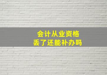 会计从业资格丢了还能补办吗