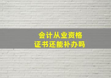 会计从业资格证书还能补办吗