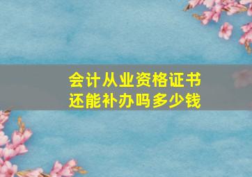 会计从业资格证书还能补办吗多少钱