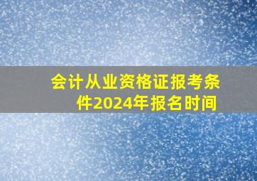 会计从业资格证报考条件2024年报名时间