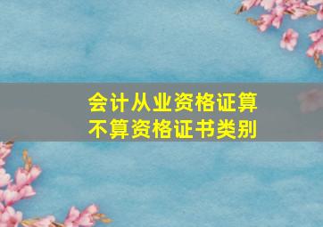 会计从业资格证算不算资格证书类别