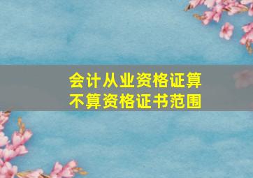 会计从业资格证算不算资格证书范围