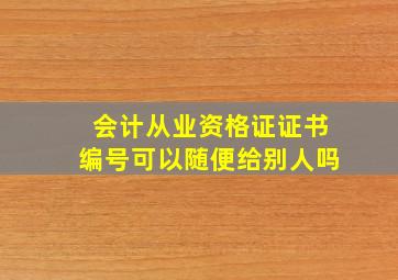 会计从业资格证证书编号可以随便给别人吗