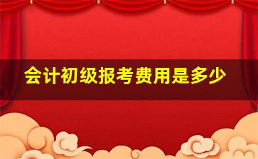 会计初级报考费用是多少