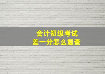 会计初级考试差一分怎么复查