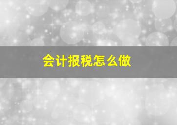 会计报税怎么做