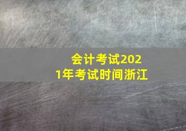 会计考试2021年考试时间浙江