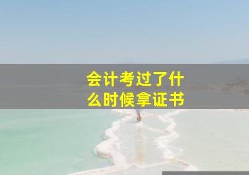 会计考过了什么时候拿证书