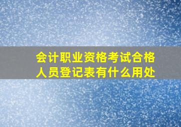 会计职业资格考试合格人员登记表有什么用处