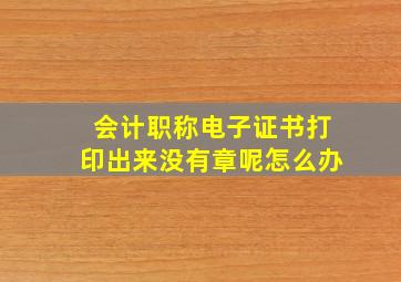 会计职称电子证书打印出来没有章呢怎么办