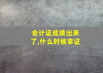 会计证成绩出来了,什么时候拿证