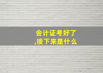 会计证考好了,接下来是什么