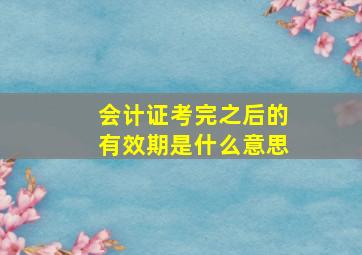 会计证考完之后的有效期是什么意思