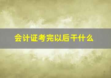 会计证考完以后干什么