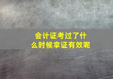 会计证考过了什么时候拿证有效呢