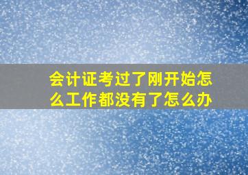 会计证考过了刚开始怎么工作都没有了怎么办