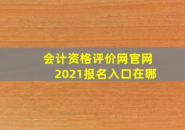 会计资格评价网官网2021报名入口在哪