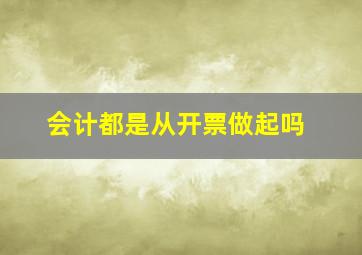 会计都是从开票做起吗