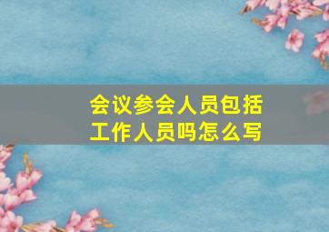 会议参会人员包括工作人员吗怎么写