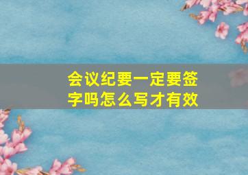 会议纪要一定要签字吗怎么写才有效