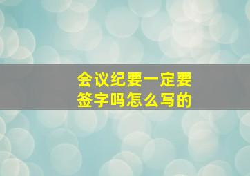 会议纪要一定要签字吗怎么写的