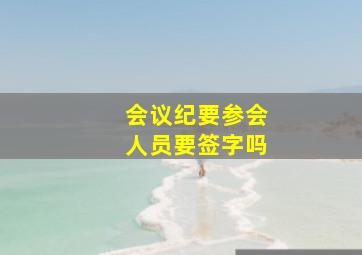 会议纪要参会人员要签字吗