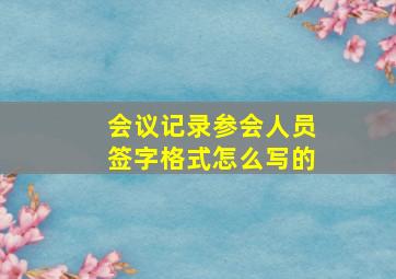 会议记录参会人员签字格式怎么写的