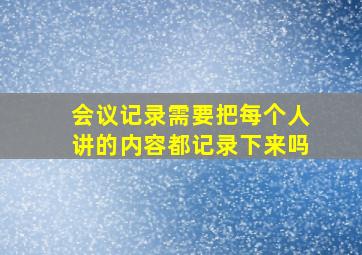 会议记录需要把每个人讲的内容都记录下来吗