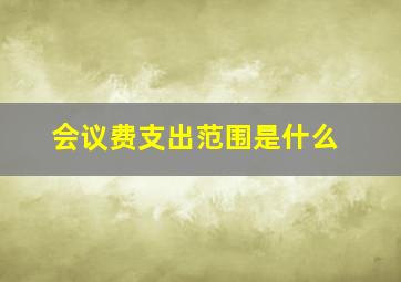 会议费支出范围是什么