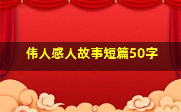 伟人感人故事短篇50字