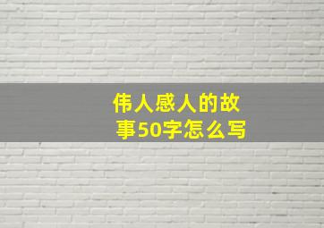 伟人感人的故事50字怎么写