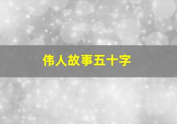 伟人故事五十字