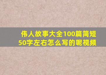 伟人故事大全100篇简短50字左右怎么写的呢视频