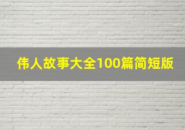 伟人故事大全100篇简短版