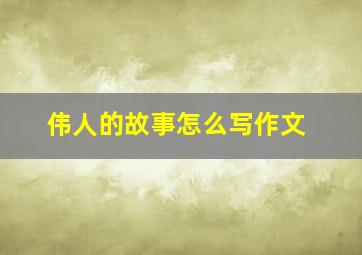 伟人的故事怎么写作文