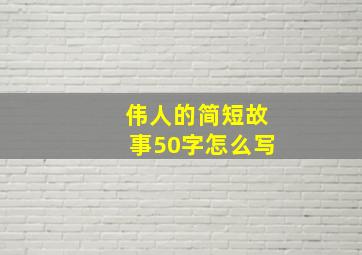 伟人的简短故事50字怎么写