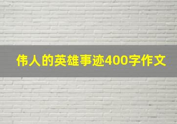 伟人的英雄事迹400字作文