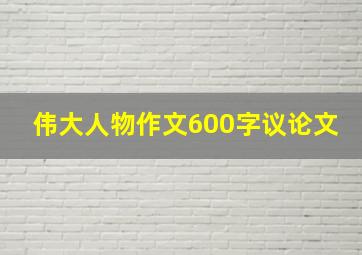 伟大人物作文600字议论文