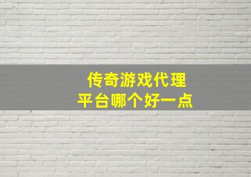 传奇游戏代理平台哪个好一点