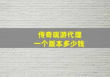 传奇端游代理一个版本多少钱