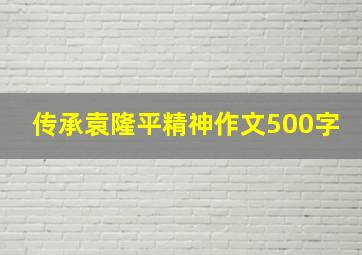 传承袁隆平精神作文500字