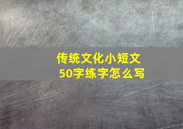 传统文化小短文50字练字怎么写