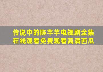 传说中的陈芊芊电视剧全集在线观看免费观看高清西瓜