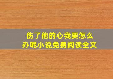 伤了他的心我要怎么办呢小说免费阅读全文