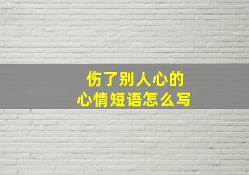 伤了别人心的心情短语怎么写