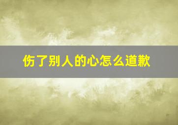 伤了别人的心怎么道歉