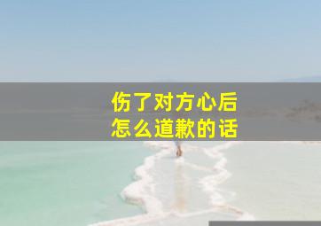 伤了对方心后怎么道歉的话