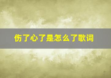 伤了心了是怎么了歌词