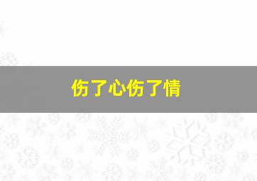 伤了心伤了情